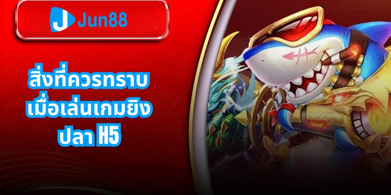 สิ่งที่ควรทราบเมื่อเล่นเกมยิงปลา H5